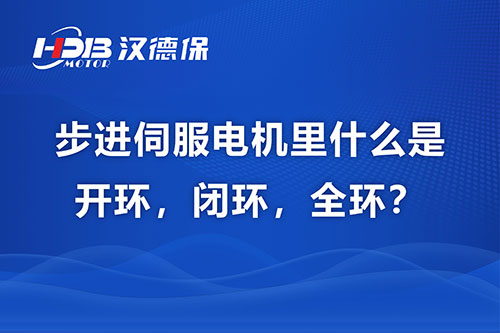 步進伺服電機里什么是開環，閉環，全環？